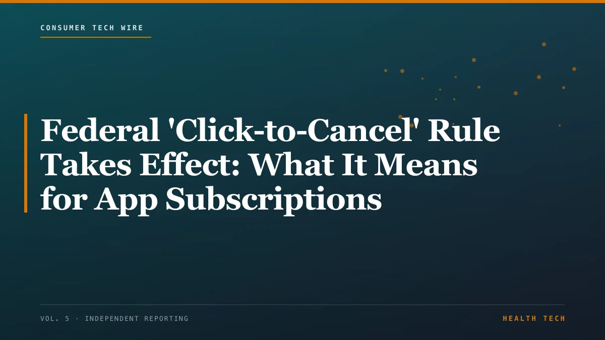 Federal 'Click-to-Cancel' Rule Takes Effect: What It Means for App Subscriptions